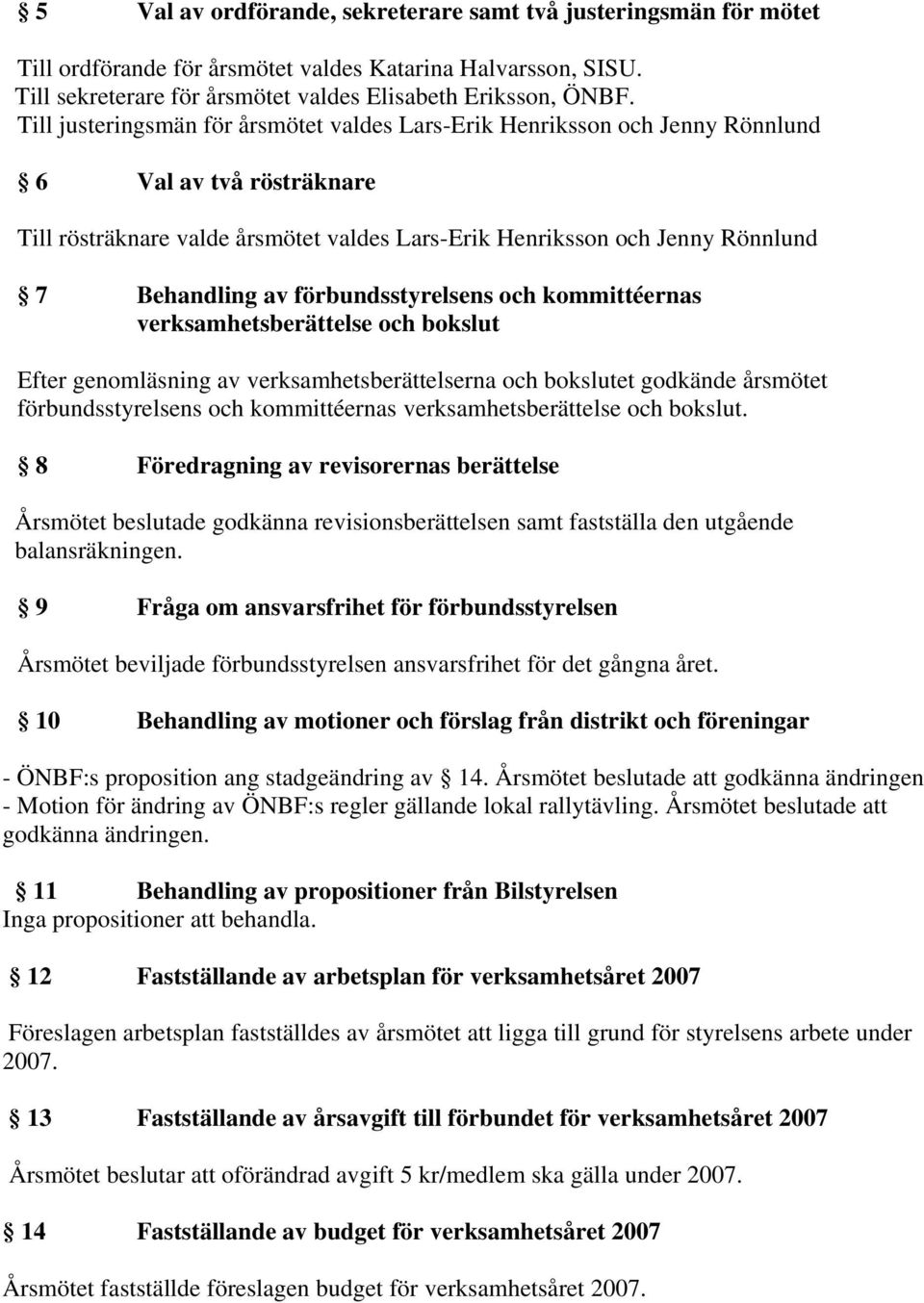 förbundsstyrelsens och kommittéernas verksamhetsberättelse och bokslut Efter genomläsning av verksamhetsberättelserna och bokslutet godkände årsmötet förbundsstyrelsens och kommittéernas