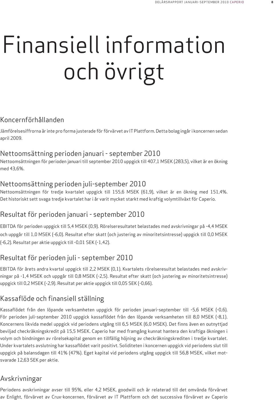 Nettoomsättning perioden juli-september 2010 Nettoomsättningen för tredje kvartalet uppgick till 155,6 MSEK (61,9), vilket är en ökning med 151,4%.