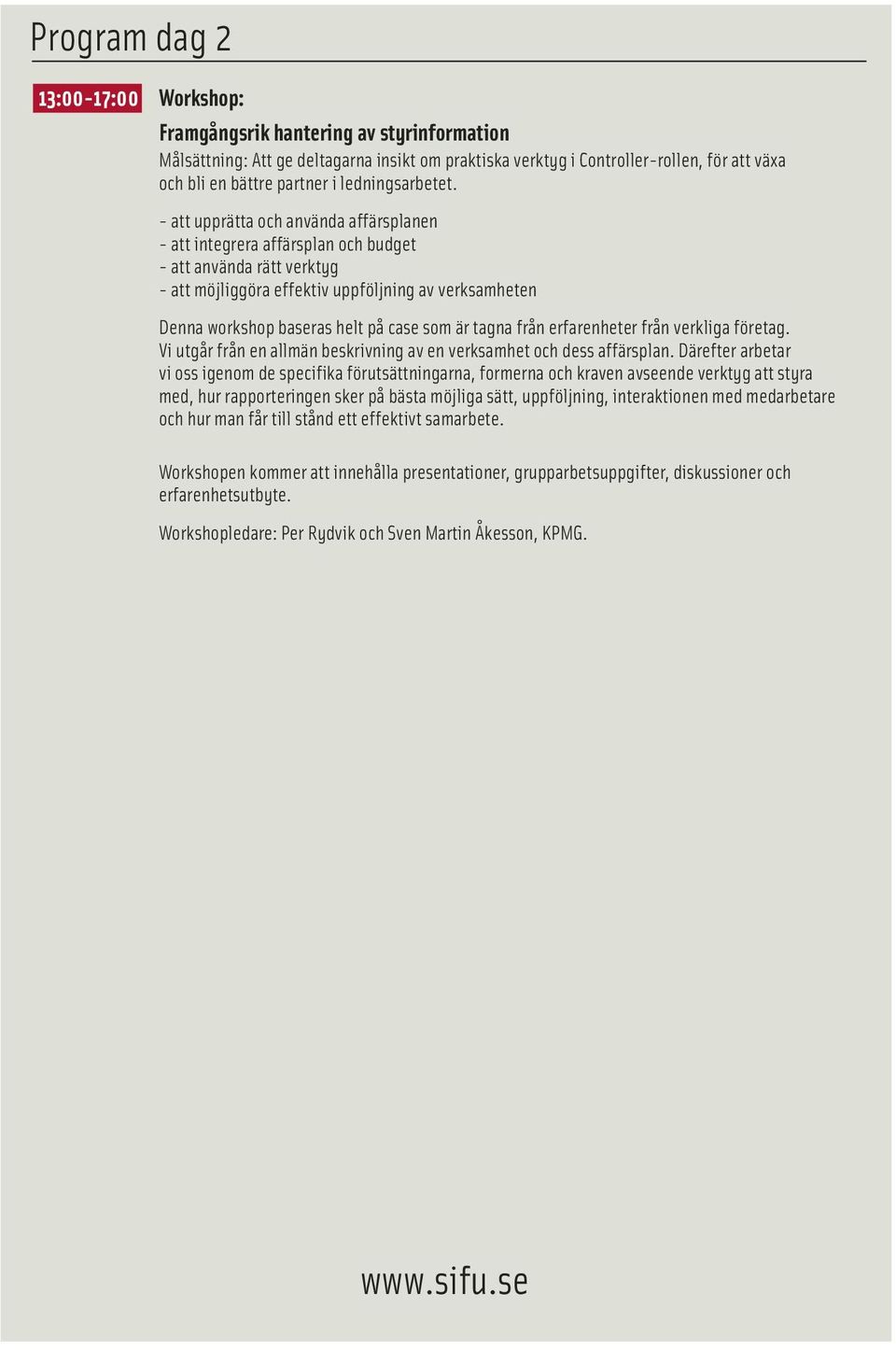 - att upprätta och använda affärsplanen - att integrera affärsplan och budget - att använda rätt verktyg - att möjliggöra effektiv uppföljning av verksamheten Denna workshop baseras helt på case som