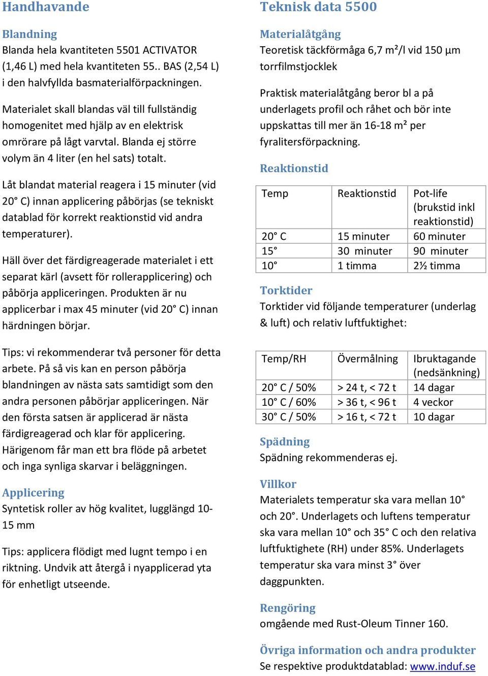 Låt blandat material reagera i 15 minuter (vid 20 C) innan applicering påbörjas (se tekniskt datablad för korrekt reaktionstid vid andra temperaturer).