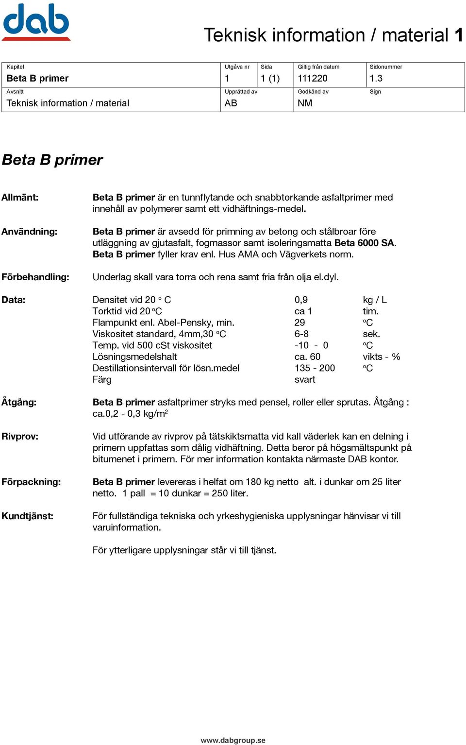 vidhäftnings-medel. Beta B primer är avsedd för primning av betong och stålbroar före utläggning av gjutasfalt, fogmassor samt isoleringsmatta Beta 6000 SA. Beta B primer fyller krav enl.