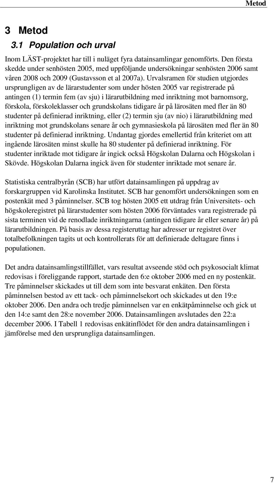 Urvalsramen för studien utgjordes ursprungligen av de lärarstudenter som under hösten 2005 var registrerade på antingen (1) termin fem (av sju) i lärarutbildning med inriktning mot barnomsorg,