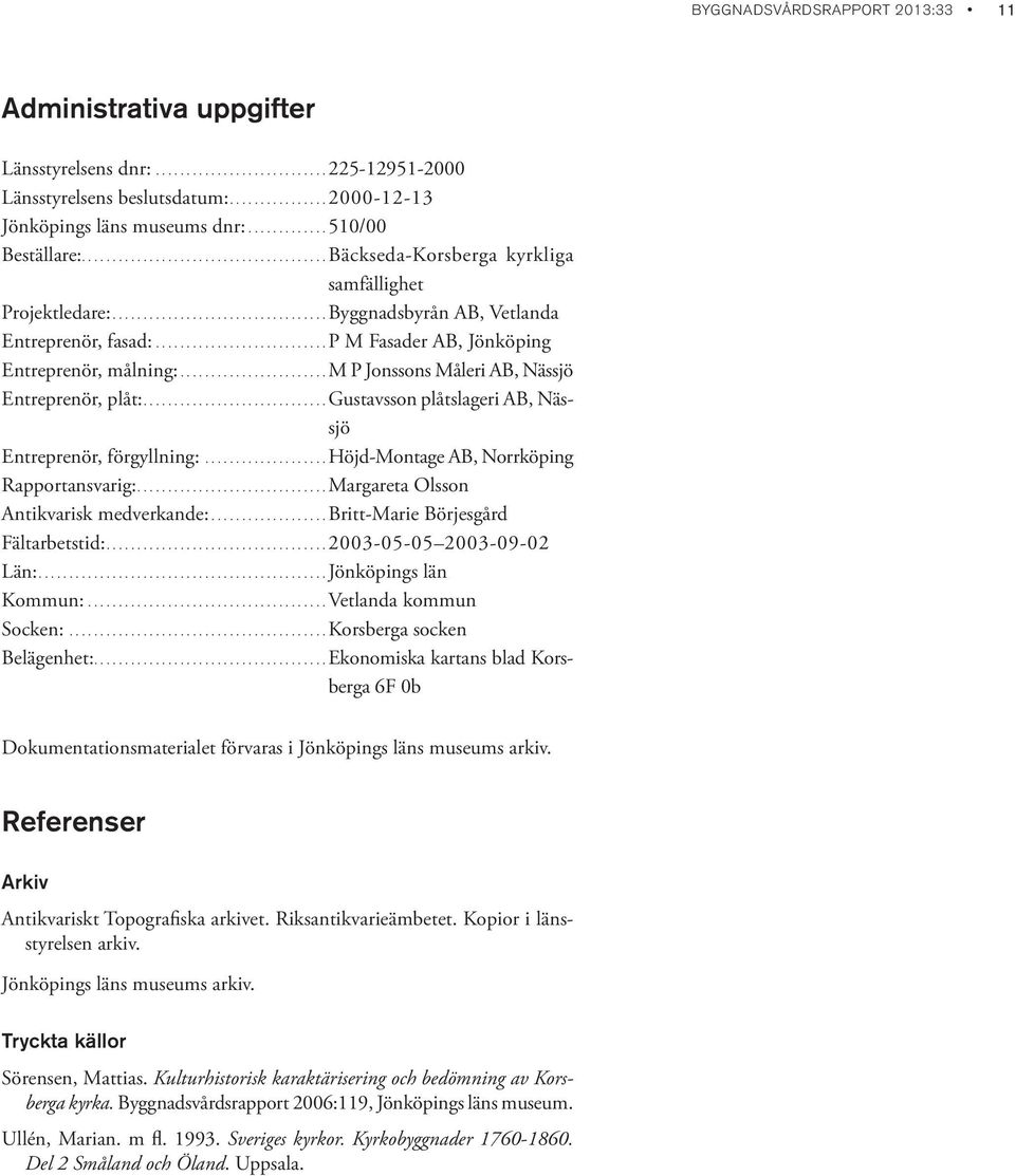 ...........................p M Fasader AB, Jönköping Entreprenör, målning:........................m P Jonssons Måleri AB, Nässjö Entreprenör, plåt:.