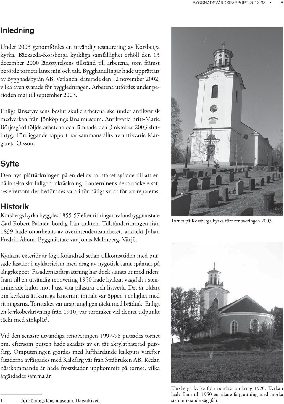 Bygghandlingar hade upprättats av Byggnadsbyrån AB, Vetlanda, daterade den 12 november 2002, vilka även svarade för byggledningen. Arbetena utfördes under perioden maj till september 2003.
