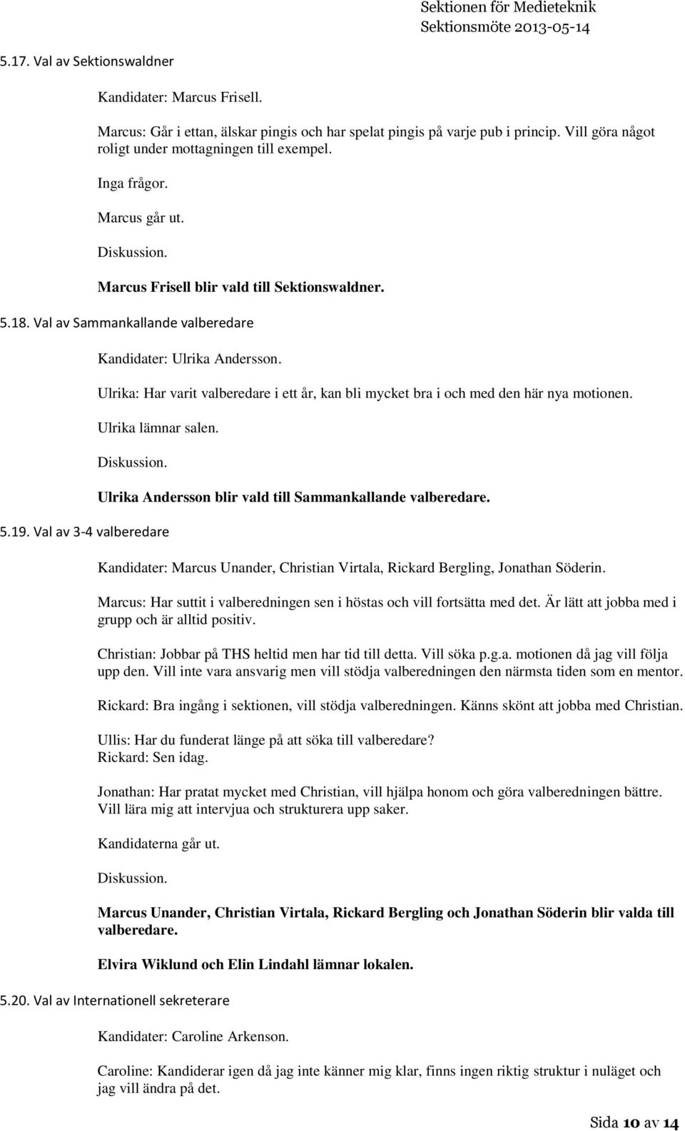 Ulrika: Har varit valberedare i ett år, kan bli mycket bra i och med den här nya motionen. Ulrika lämnar salen. 5.19. Val av 3-4 valberedare Ulrika Andersson blir vald till Sammankallande valberedare.