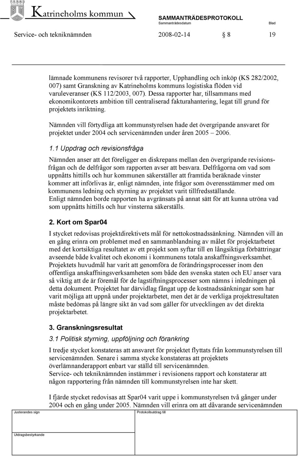 Nämnden vill förtydliga att kommunstyrelsen hade det övergripande ansvaret för projektet under 2004 och servicenämnden under åren 2005 2006. 1.