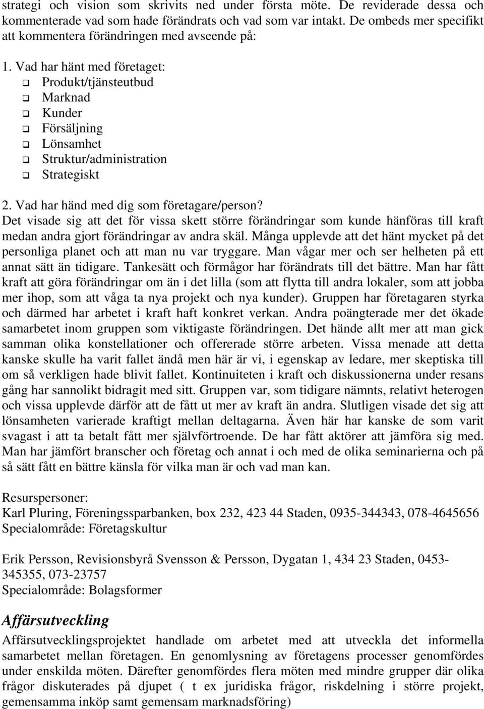 Vad har händ med dig som företagare/person? Det visade sig att det för vissa skett större förändringar som kunde hänföras till kraft medan andra gjort förändringar av andra skäl.