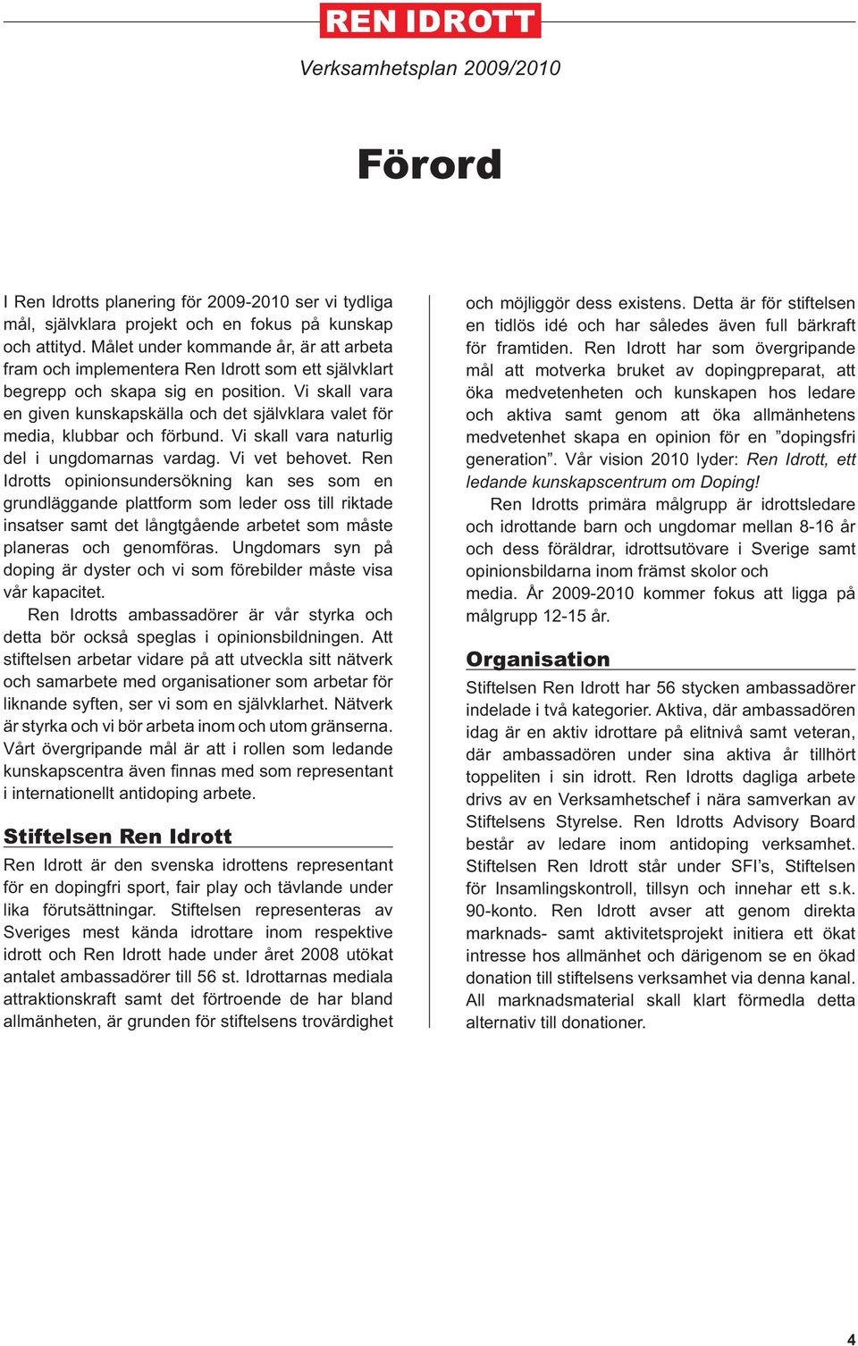 Vi skall vara en given kunskapskälla och det självklara valet för media, klubbar och förbund. Vi skall vara naturlig del i ungdomarnas vardag. Vi vet behovet.