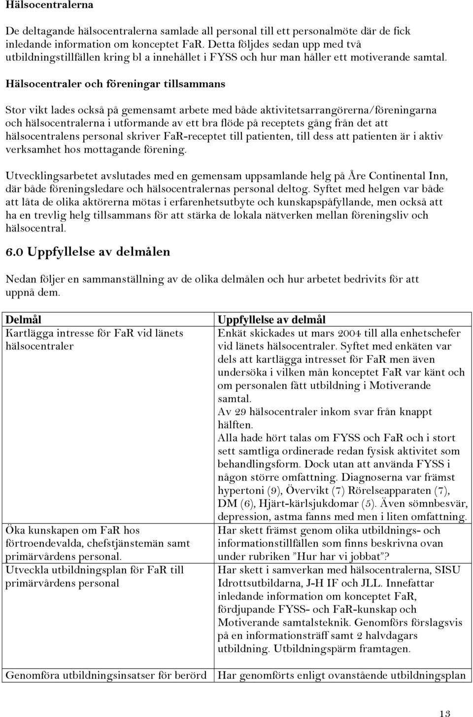 Hälsocentraler och föreningar tillsammans Stor vikt lades också på gemensamt arbete med både aktivitetsarrangörerna/föreningarna och hälsocentralerna i utformande av ett bra flöde på receptets gång