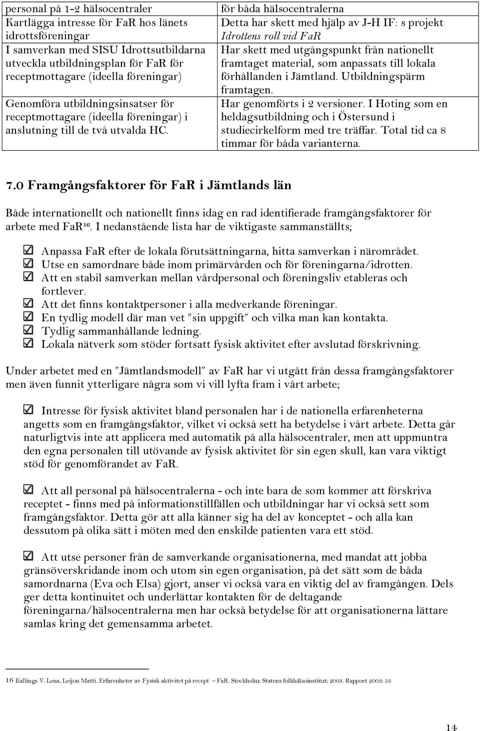 för båda hälsocentralerna Detta har skett med hjälp av J-H IF: s projekt Idrottens roll vid FaR Har skett med utgångspunkt från nationellt framtaget material, som anpassats till lokala förhållanden i