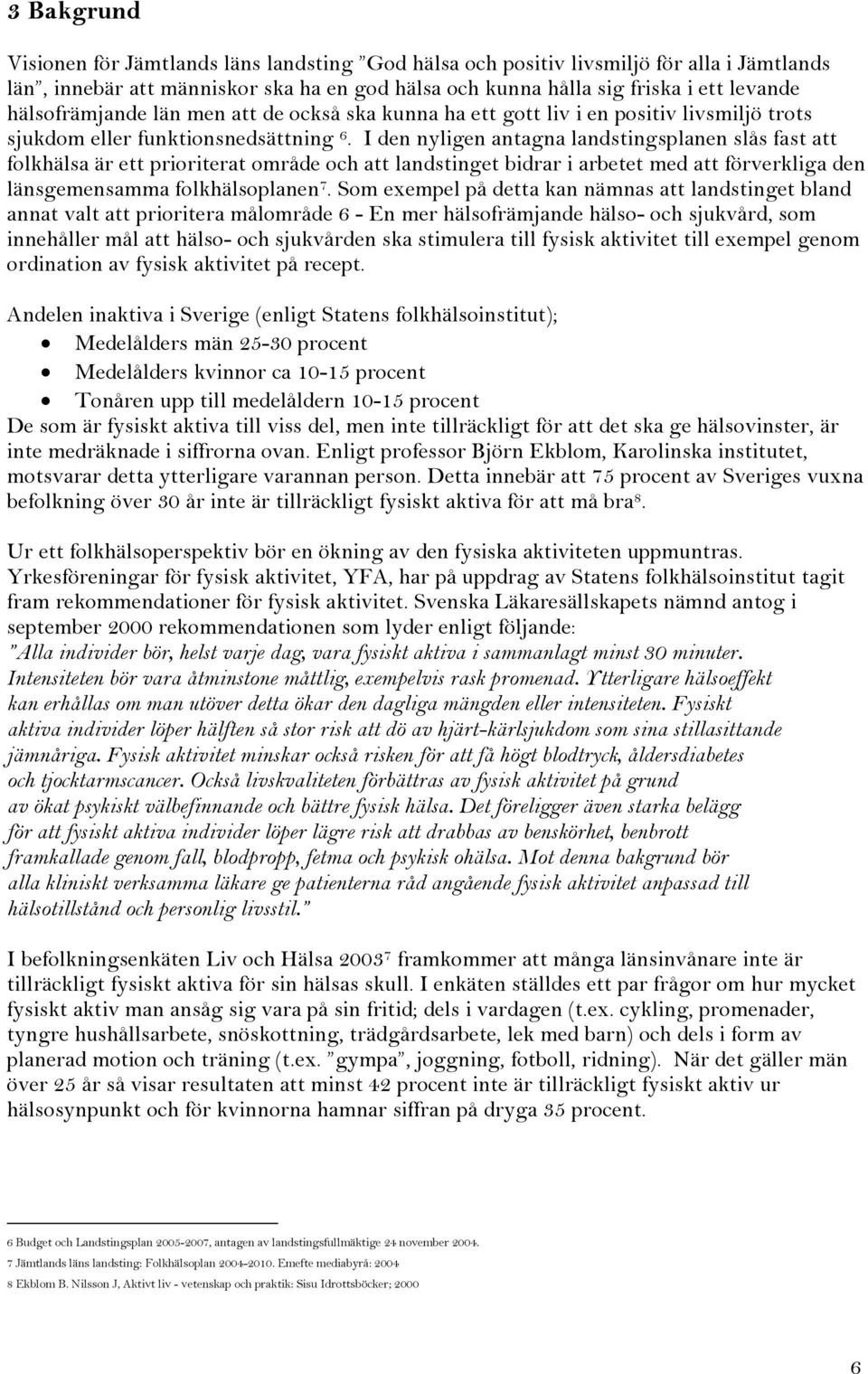 I den nyligen antagna landstingsplanen slås fast att folkhälsa är ett prioriterat område och att landstinget bidrar i arbetet med att förverkliga den länsgemensamma folkhälsoplanen 7.