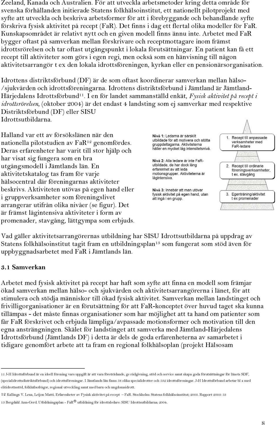 förebyggande och behandlande syfte förskriva fysisk aktivitet på recept (FaR). Det finns i dag ett flertal olika modeller för FaR. Kunskapsområdet är relativt nytt och en given modell finns ännu inte.