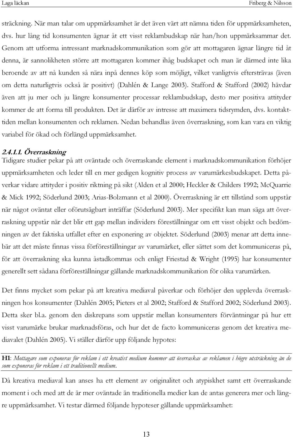 av att nå kunden så nära inpå dennes köp som möjligt, vilket vanligtvis eftersträvas (även om detta naturligtvis också är positivt) (Dahlén & Lange 2003).