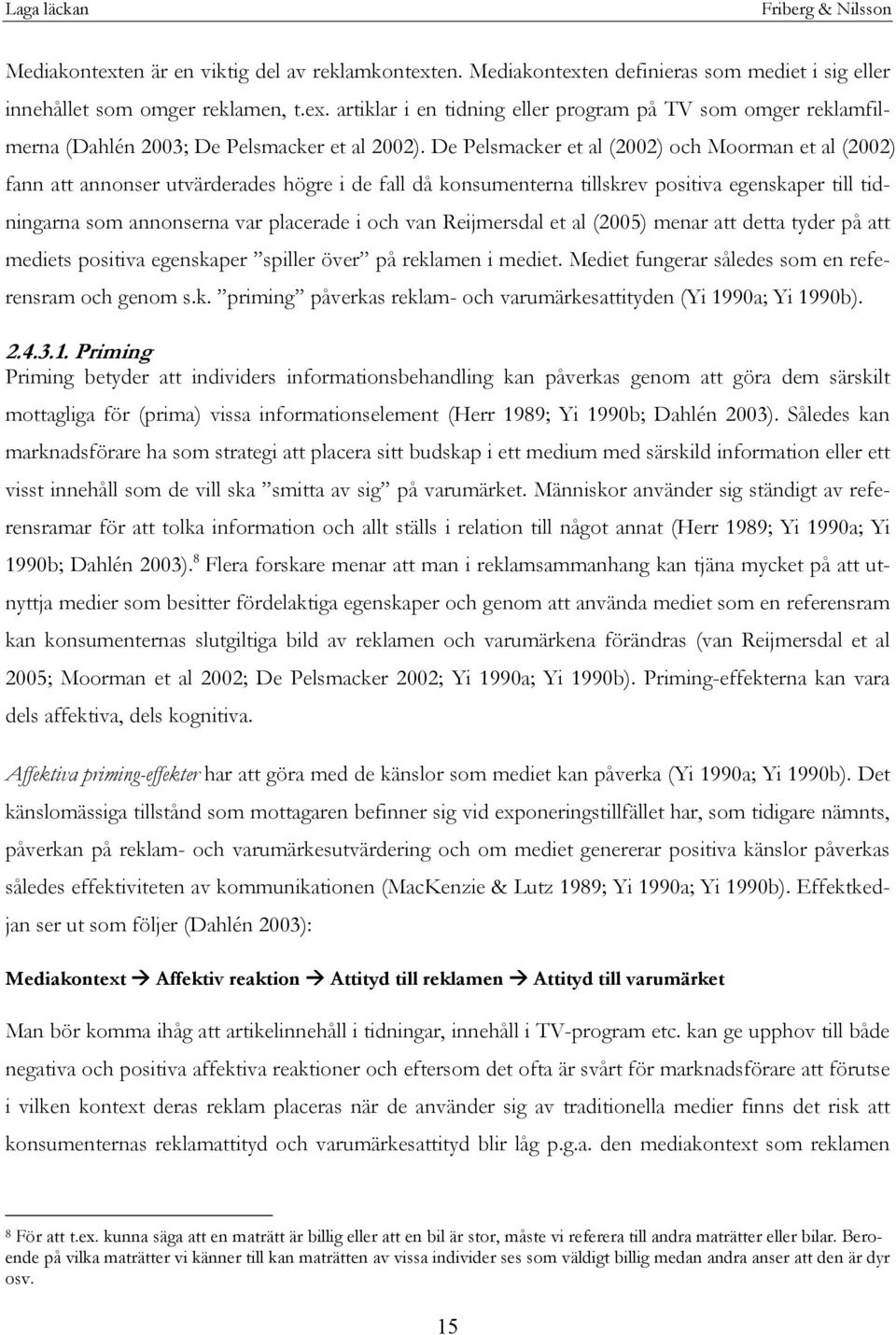 van Reijmersdal et al (2005) menar att detta tyder på att mediets positiva egenskaper spiller över på reklamen i mediet. Mediet fungerar således som en referensram och genom s.k. priming påverkas reklam- och varumärkesattityden (Yi 1990a; Yi 1990b).