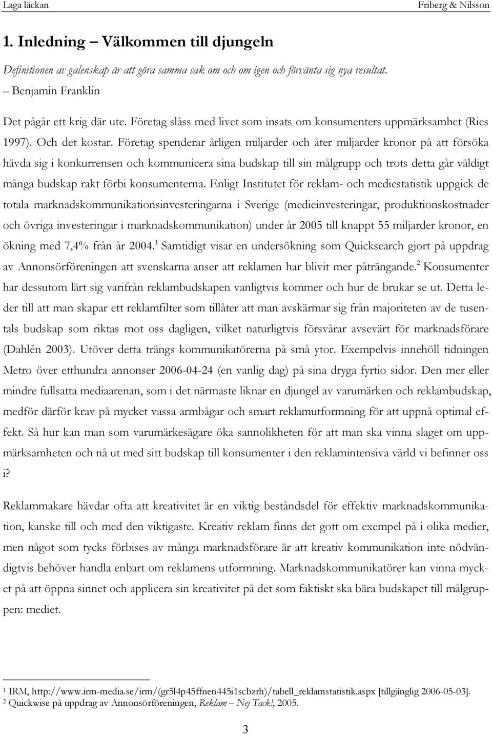 Företag spenderar årligen miljarder och åter miljarder kronor på att försöka hävda sig i konkurrensen och kommunicera sina budskap till sin målgrupp och trots detta går väldigt många budskap rakt