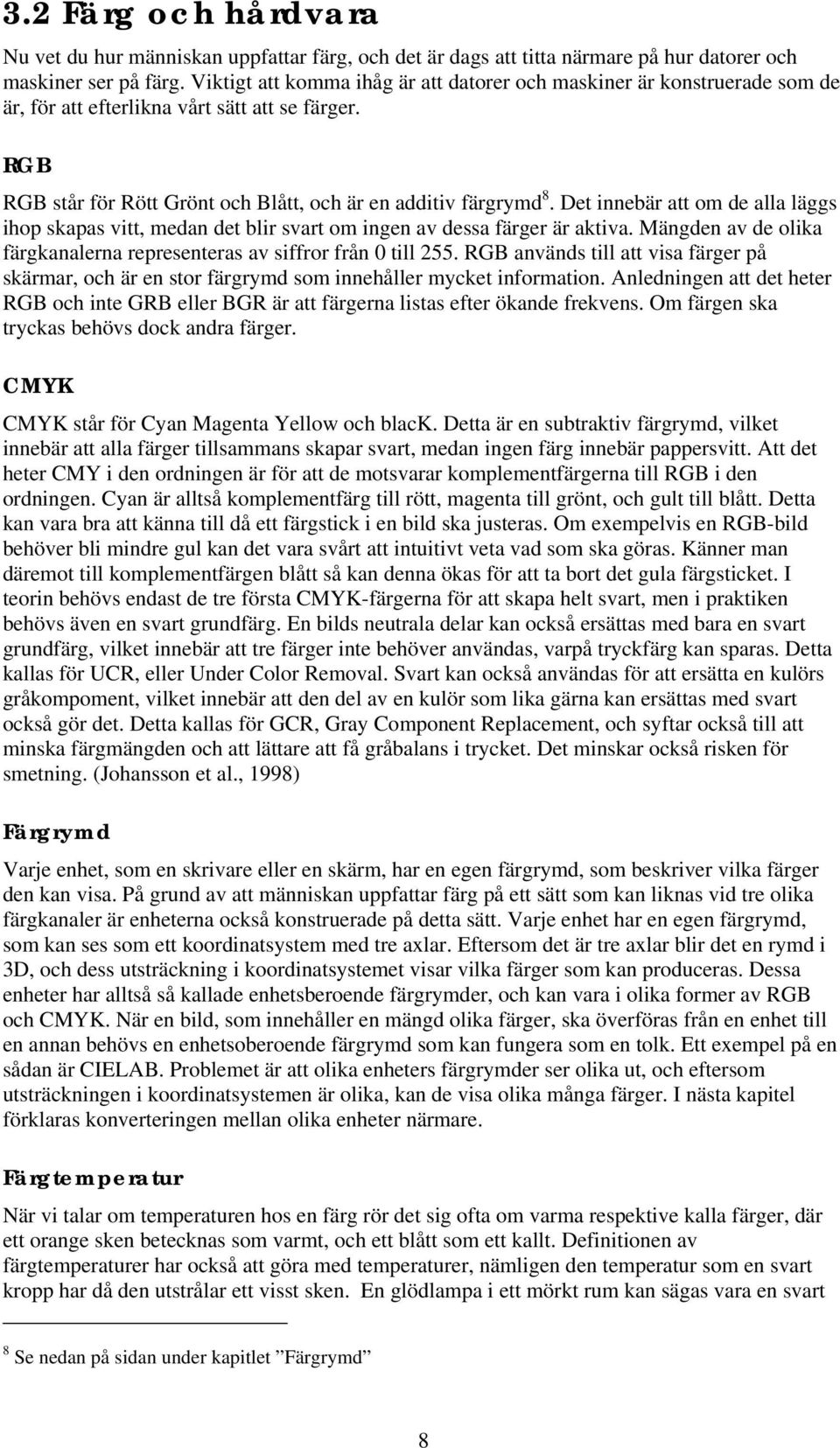 Det innebär att om de alla läggs ihop skapas vitt, medan det blir svart om ingen av dessa färger är aktiva. Mängden av de olika färgkanalerna representeras av siffror från 0 till 255.