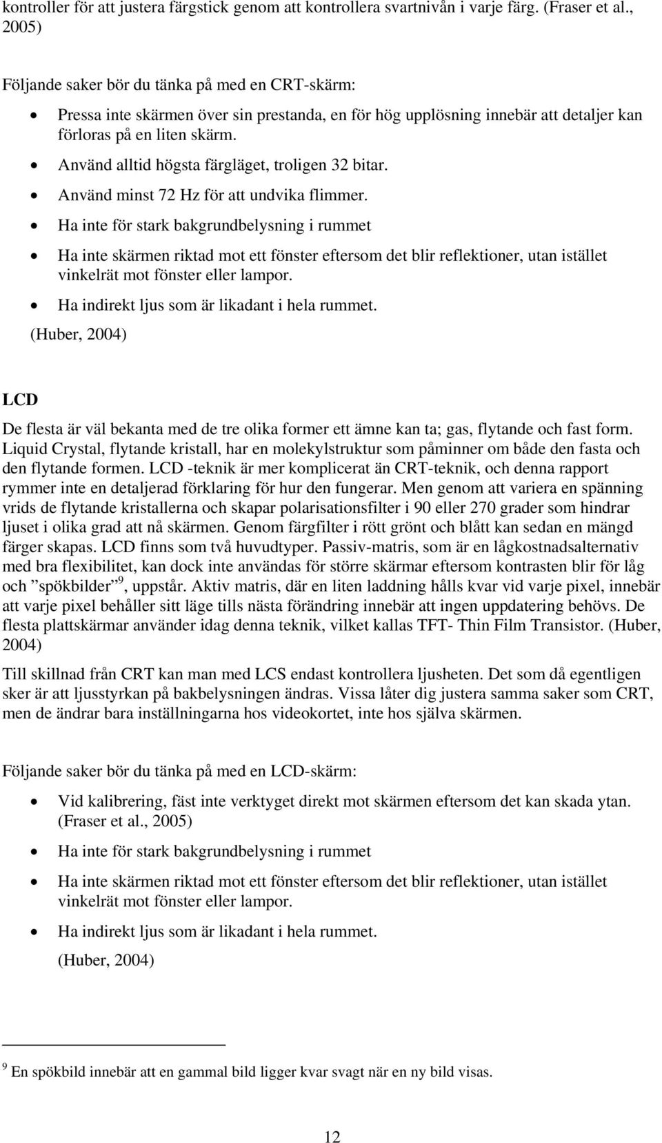 Använd alltid högsta färgläget, troligen 32 bitar. Använd minst 72 Hz för att undvika flimmer.