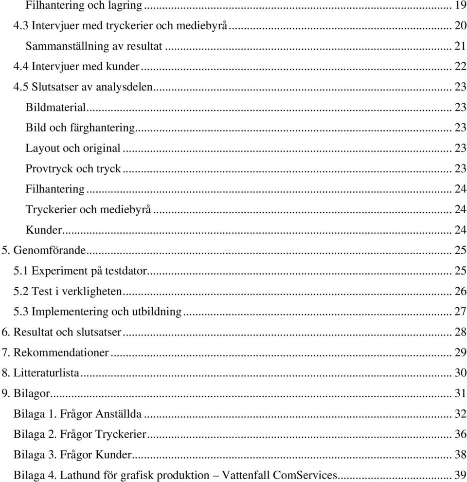 .. 25 5.1 Experiment på testdator...25 5.2 Test i verkligheten... 26 5.3 Implementering och utbildning... 27 6. Resultat och slutsatser... 28 7. Rekommendationer... 29 8.