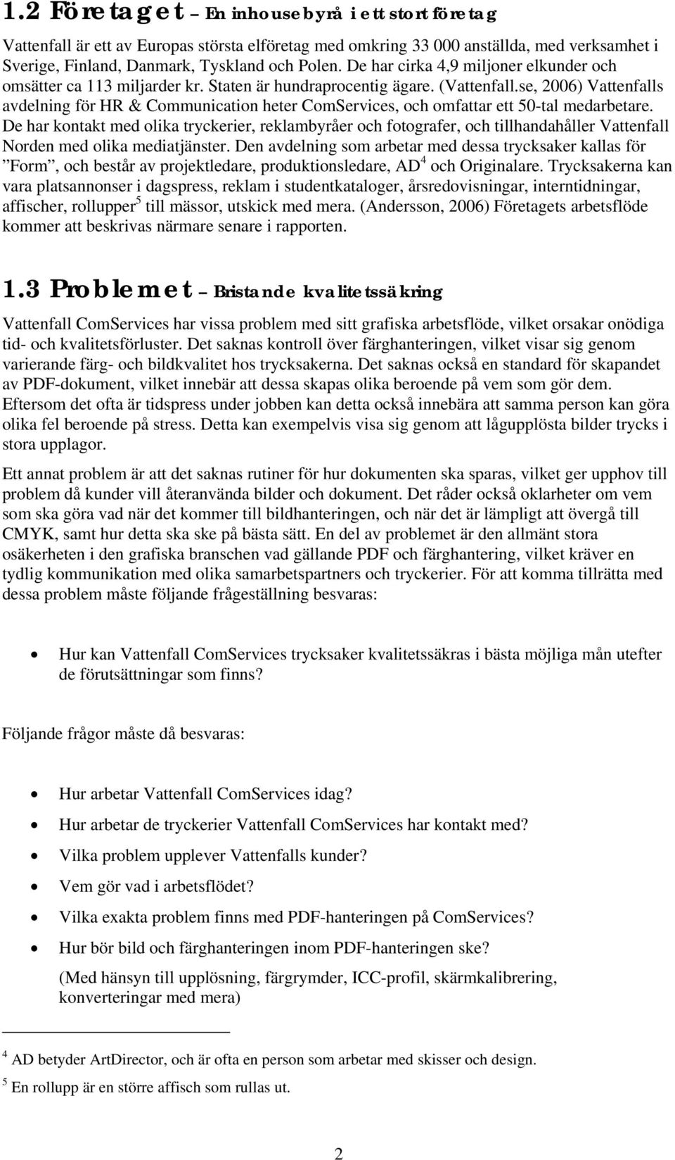 se, 2006) Vattenfalls avdelning för HR & Communication heter ComServices, och omfattar ett 50-tal medarbetare.