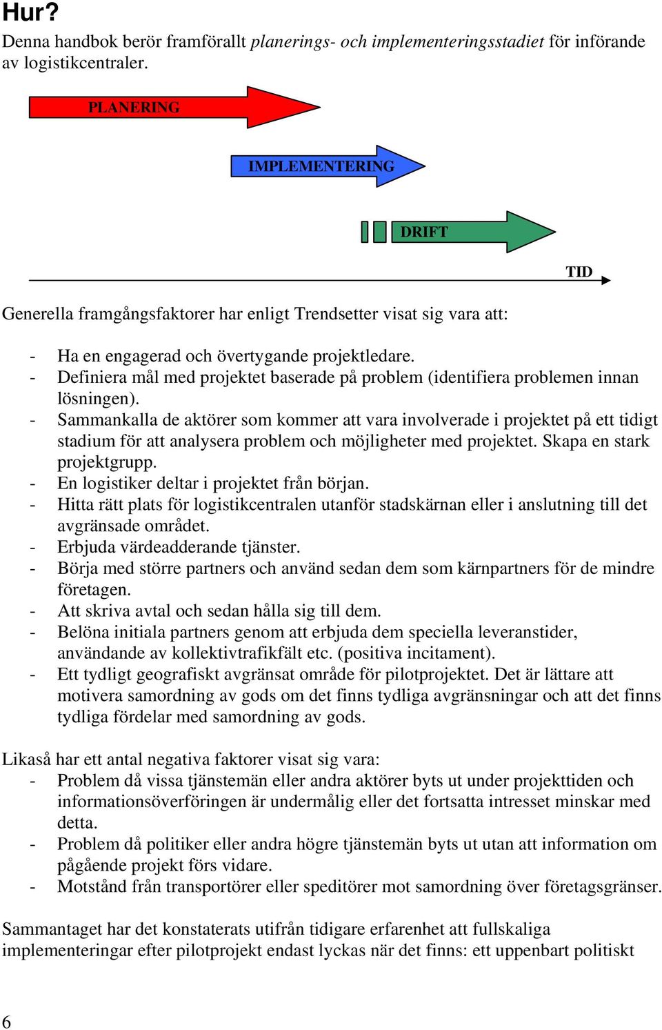 - Definiera mål med projektet baserade på problem (identifiera problemen innan lösningen).