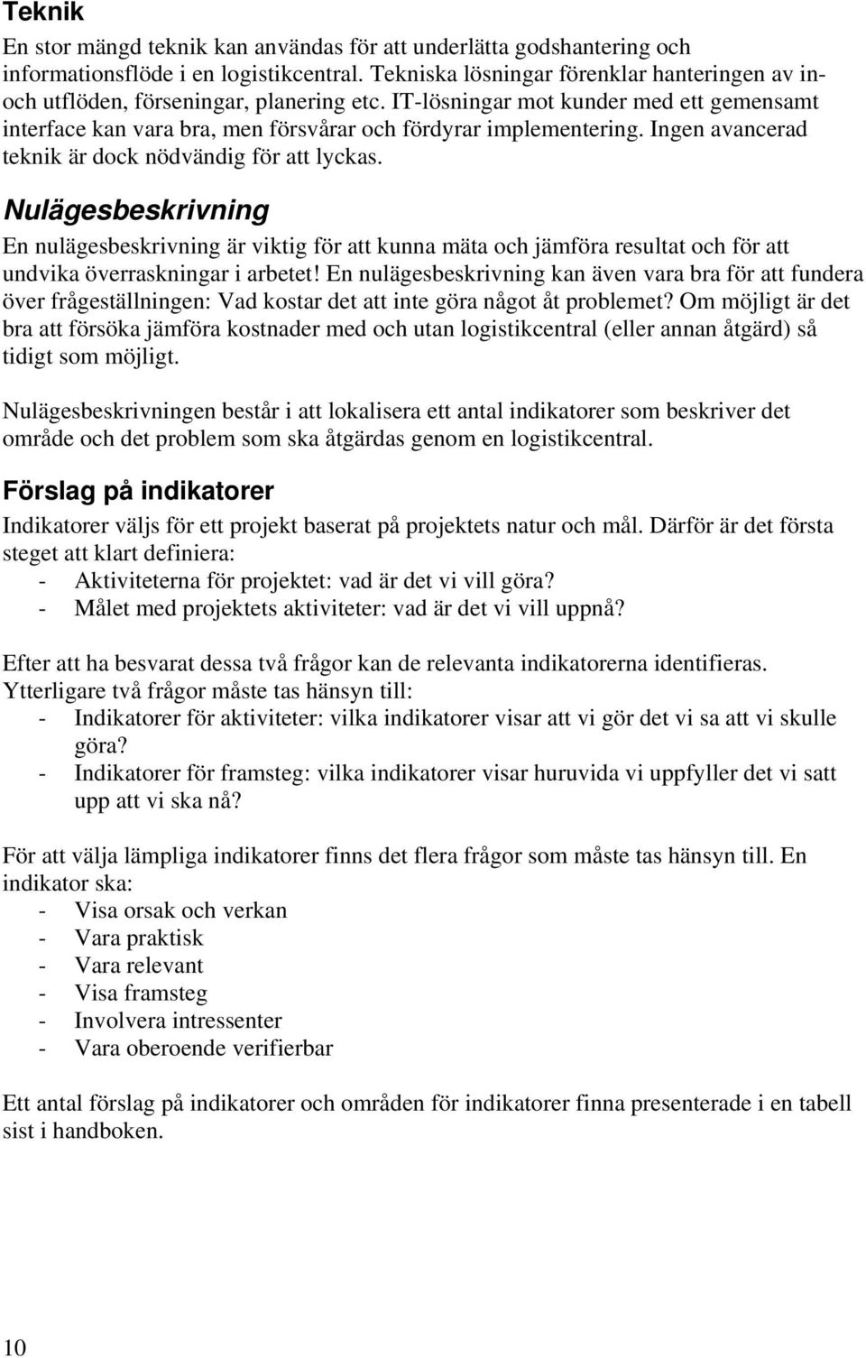 Ingen avancerad teknik är dock nödvändig för att lyckas. Nulägesbeskrivning En nulägesbeskrivning är viktig för att kunna mäta och jämföra resultat och för att undvika överraskningar i arbetet!