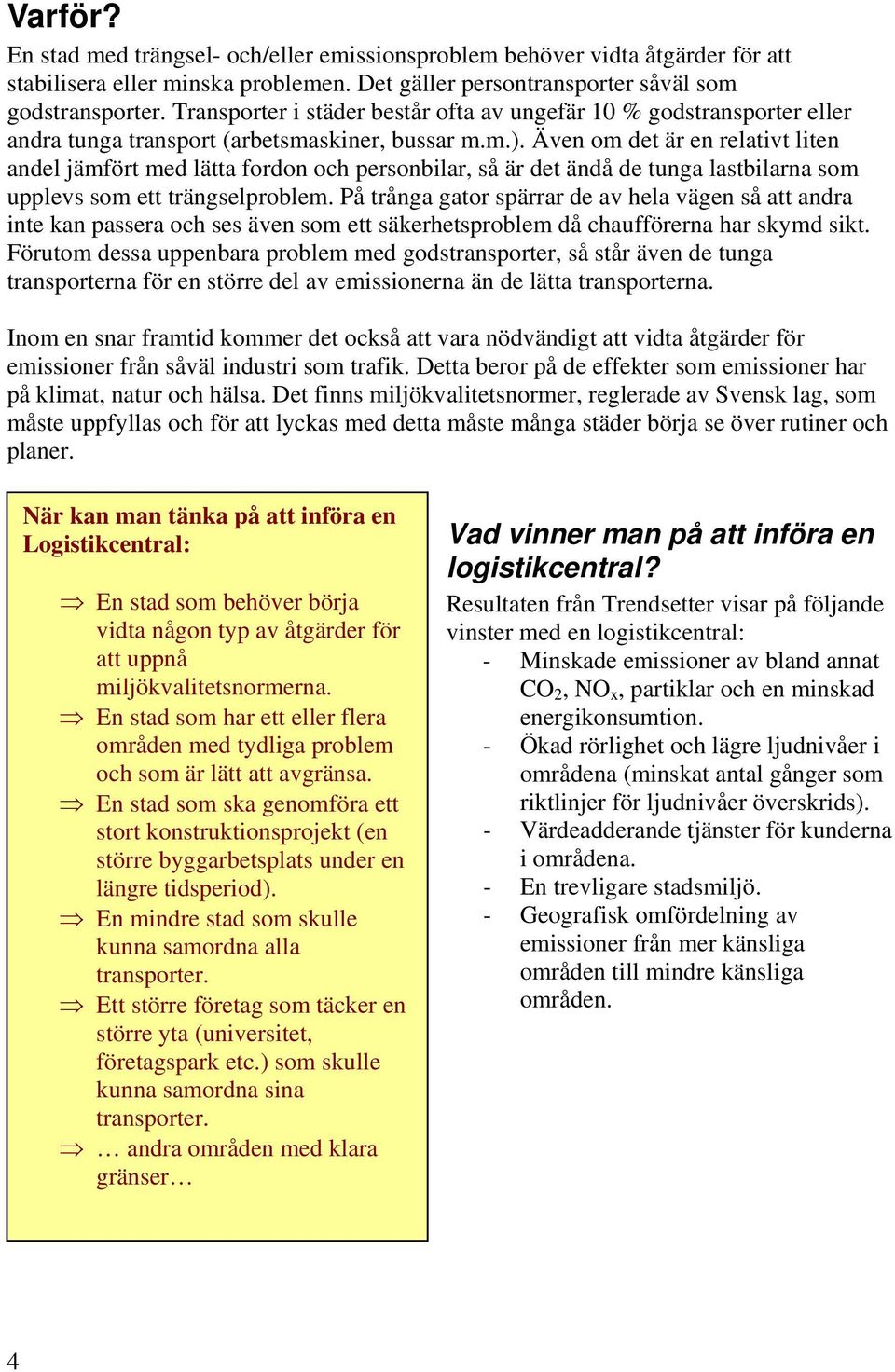 Även om det är en relativt liten andel jämfört med lätta fordon och personbilar, så är det ändå de tunga lastbilarna som upplevs som ett trängselproblem.