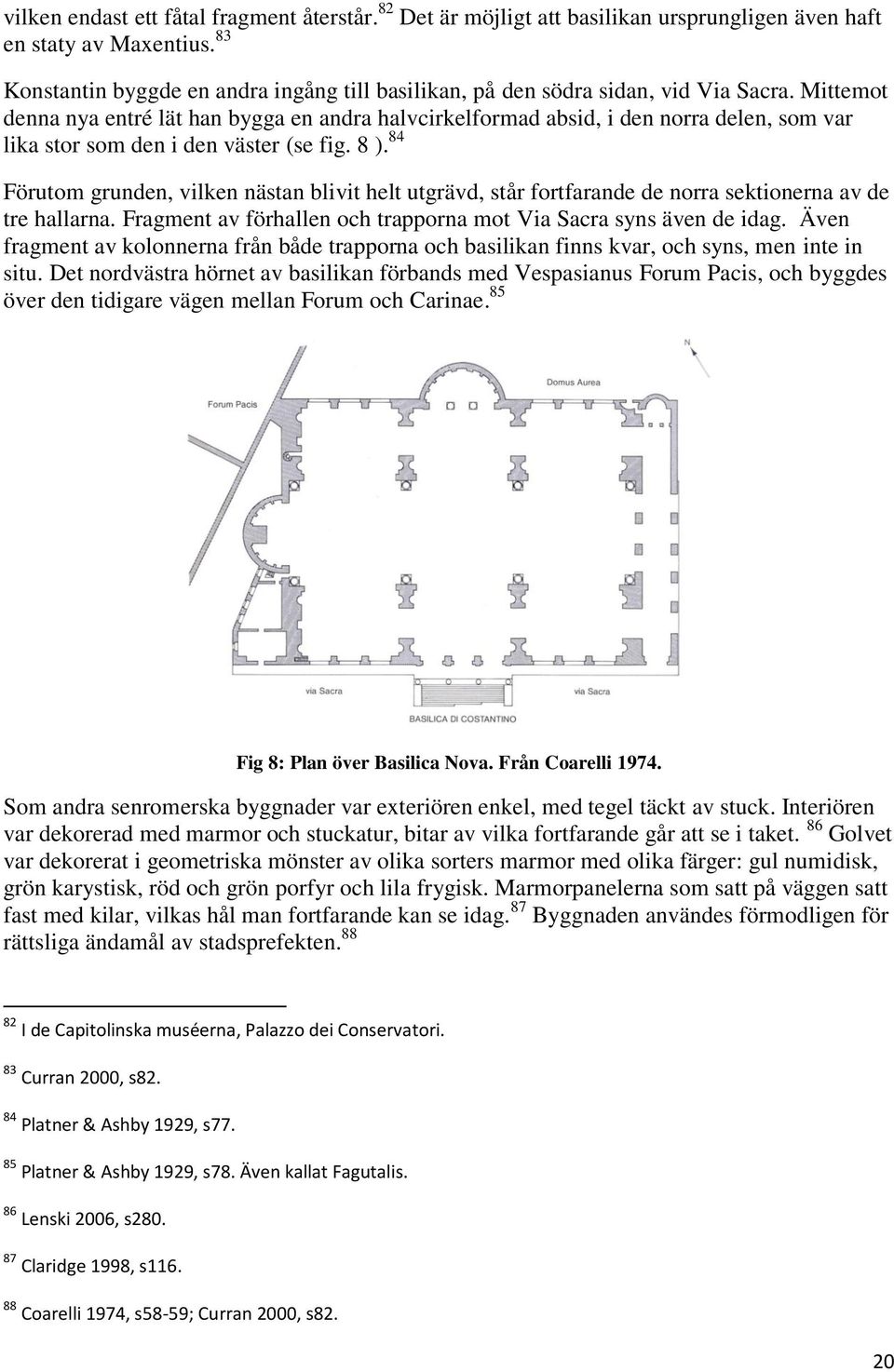 Mittemot denna nya entré lät han bygga en andra halvcirkelformad absid, i den norra delen, som var lika stor som den i den väster (se fig. 8 ).