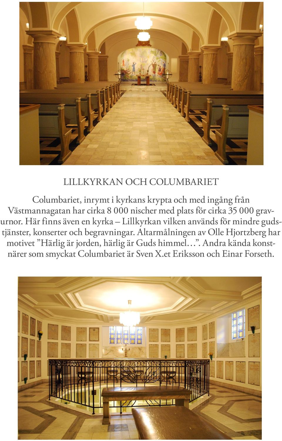 Här finns även en kyrka Lillkyrkan vilken används för mindre gudstjänster, konserter och begravningar.