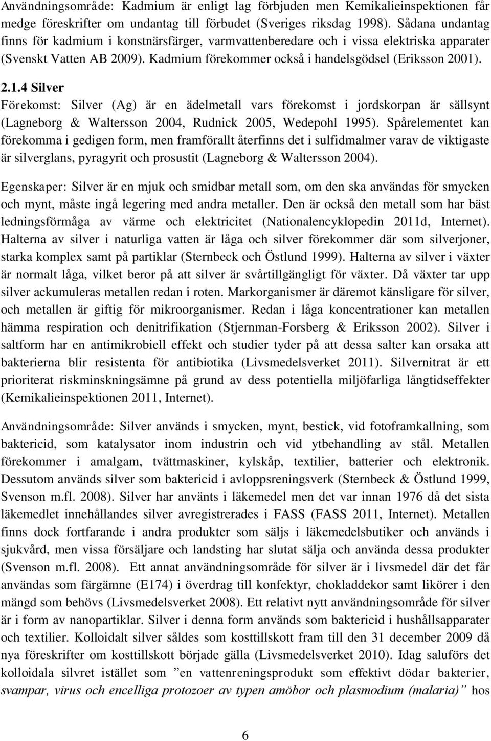 . 2.1.4 Silver Förekomst: Silver (Ag) är en ädelmetall vars förekomst i jordskorpan är sällsynt (Lagneborg & Waltersson 2004, Rudnick 2005, Wedepohl 1995).