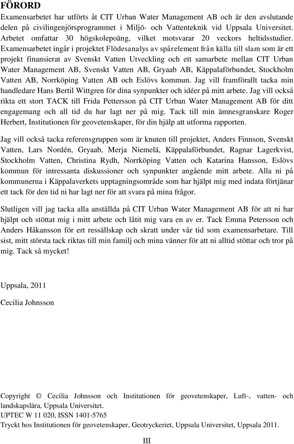 Examensarbetet ingår i projektet Flödesanalys av spårelement från källa till slam som är ett projekt finansierat av Svenskt Vatten Utveckling och ett samarbete mellan CIT Urban Water Management AB,