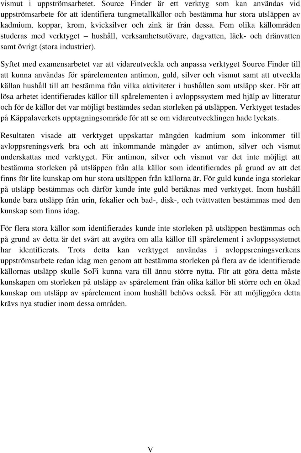 Fem olika källområden studeras med verktyget hushåll, verksamhetsutövare, dagvatten, läck- och dränvatten samt övrigt (stora industrier).