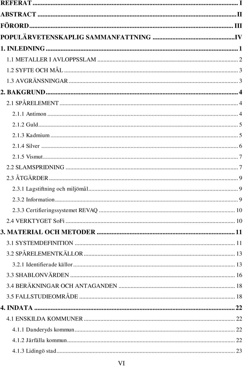 .. 9 2.3.3 Certifieringssystemet REVAQ... 10 2.4 VERKTYGET SoFi... 10 3. MATERIAL OCH METODER... 11 3.1 SYSTEMDEFINITION... 11 3.2 SPÅRELEMENTKÄLLOR... 13 3.2.1 Identifierade källor... 13 3.3 SHABLONVÄRDEN.