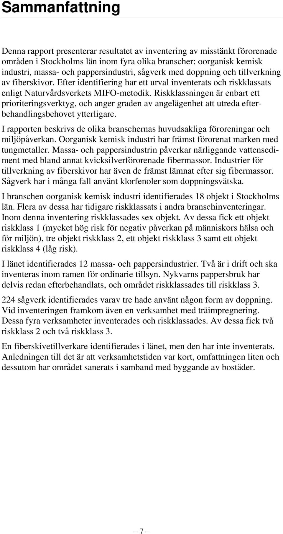 Riskklassningen är enbart ett prioriteringsverktyg, och anger graden av angelägenhet att utreda efterbehandlingsbehovet ytterligare.