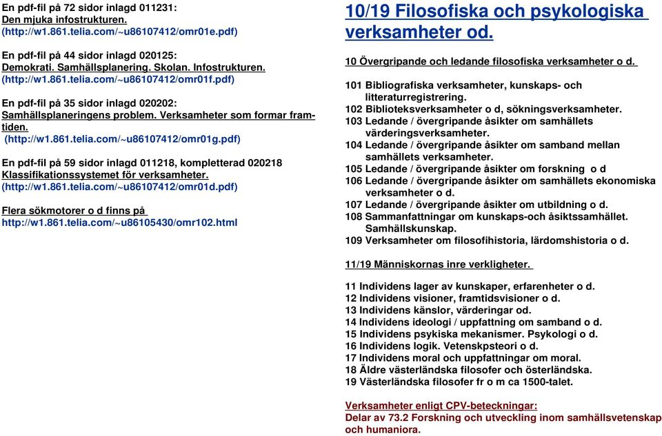 pdf) En pdf-fil på 59 sidor inlagd 011218, kompletterad 020218 Klassifikationssystemet för verksamheter. (http://w1.861.telia.com/~u86107412/omr01d.pdf) Flera sökmotorer o d finns på http://w1.861.telia.com/~u86105430/omr102.