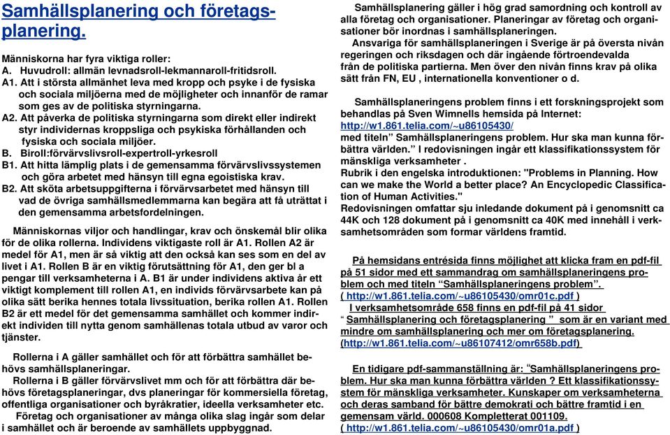 Att påverka de politiska styrningarna som direkt eller indirekt styr individernas kroppsliga och psykiska förhållanden och fysiska och sociala miljöer. B.