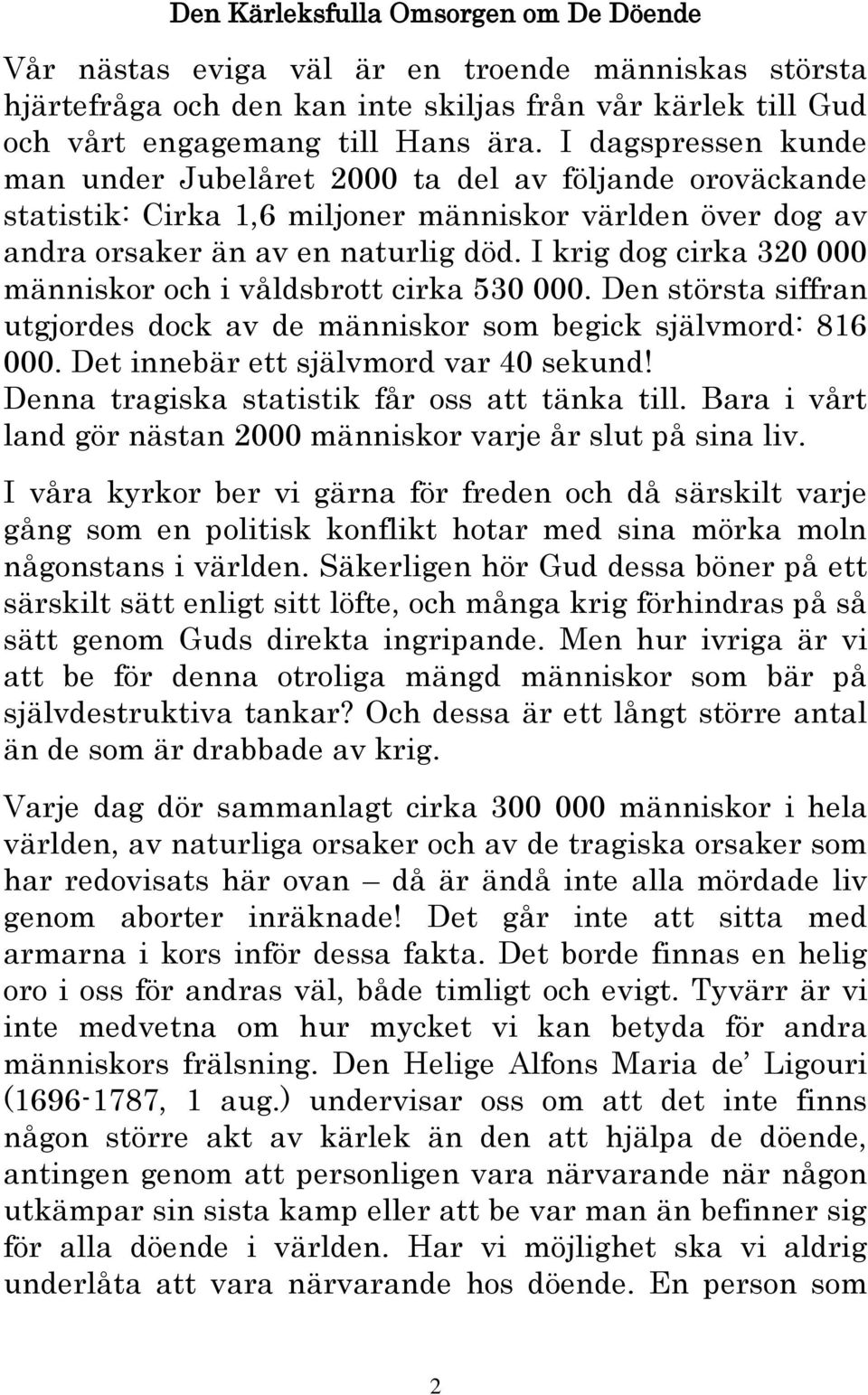 I krig dog cirka 320 000 människor och i våldsbrott cirka 530 000. Den största siffran utgjordes dock av de människor som begick självmord: 816 000. Det innebär ett självmord var 40 sekund!