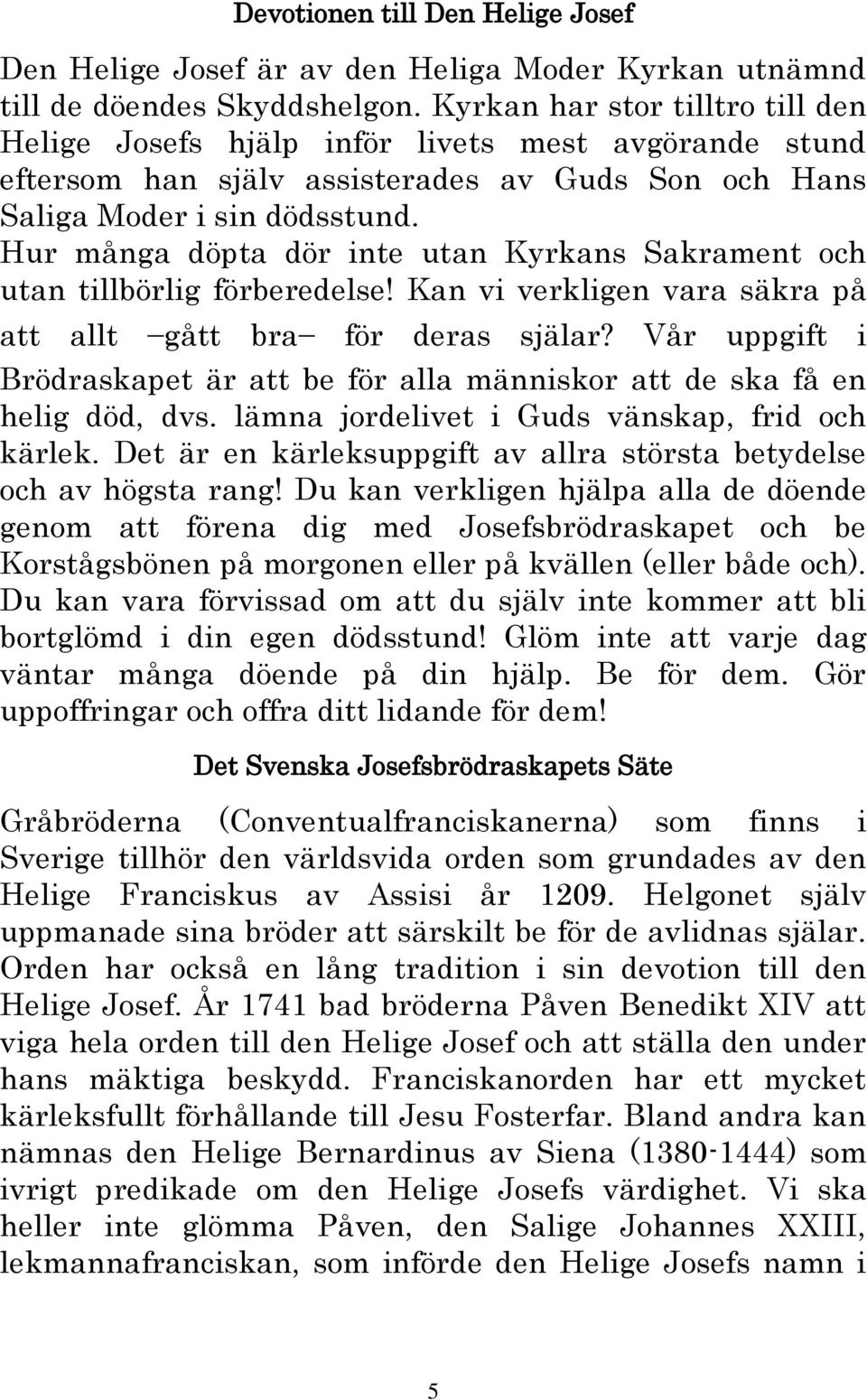 Hur många döpta dör inte utan Kyrkans Sakrament och utan tillbörlig förberedelse! Kan vi verkligen vara säkra på att allt gått bra för deras själar?