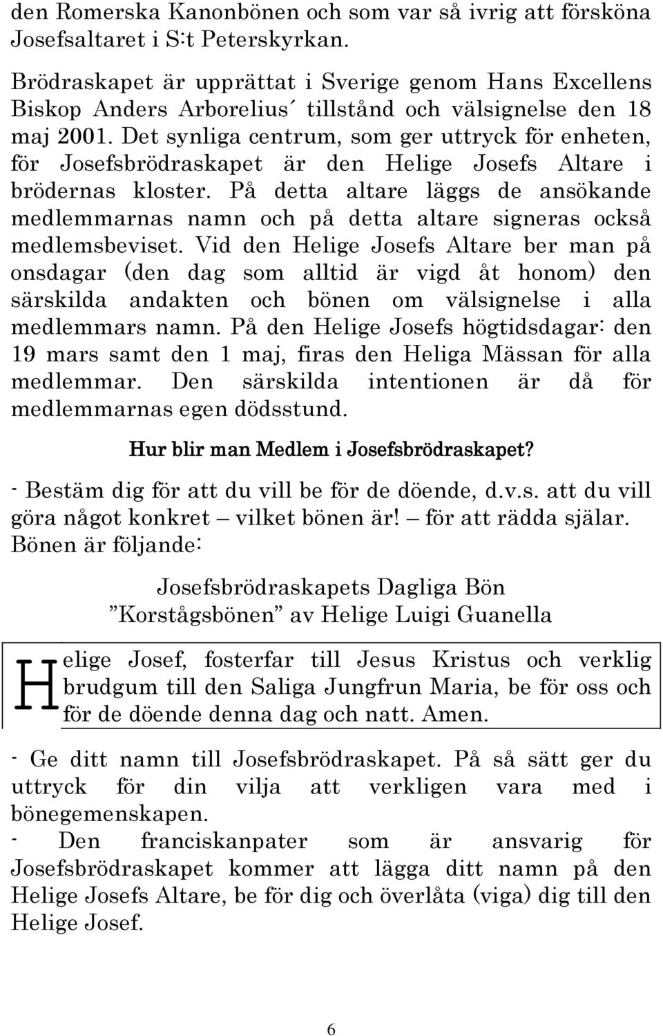 Det synliga centrum, som ger uttryck för enheten, för Josefsbrödraskapet är den Helige Josefs Altare i brödernas kloster.