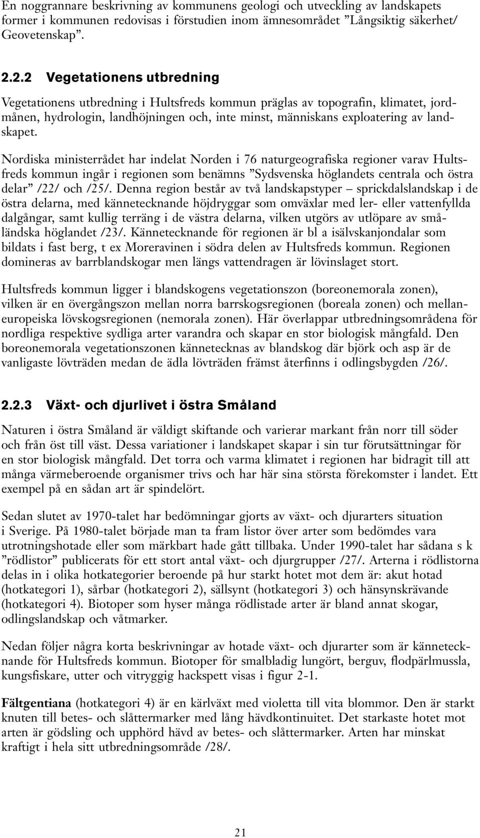 Nordiska ministerrådet har indelat Norden i 76 naturgeografiska regioner varav Hultsfreds kommun ingår i regionen som benämns Sydsvenska höglandets centrala och östra delar /22/ och /25/.