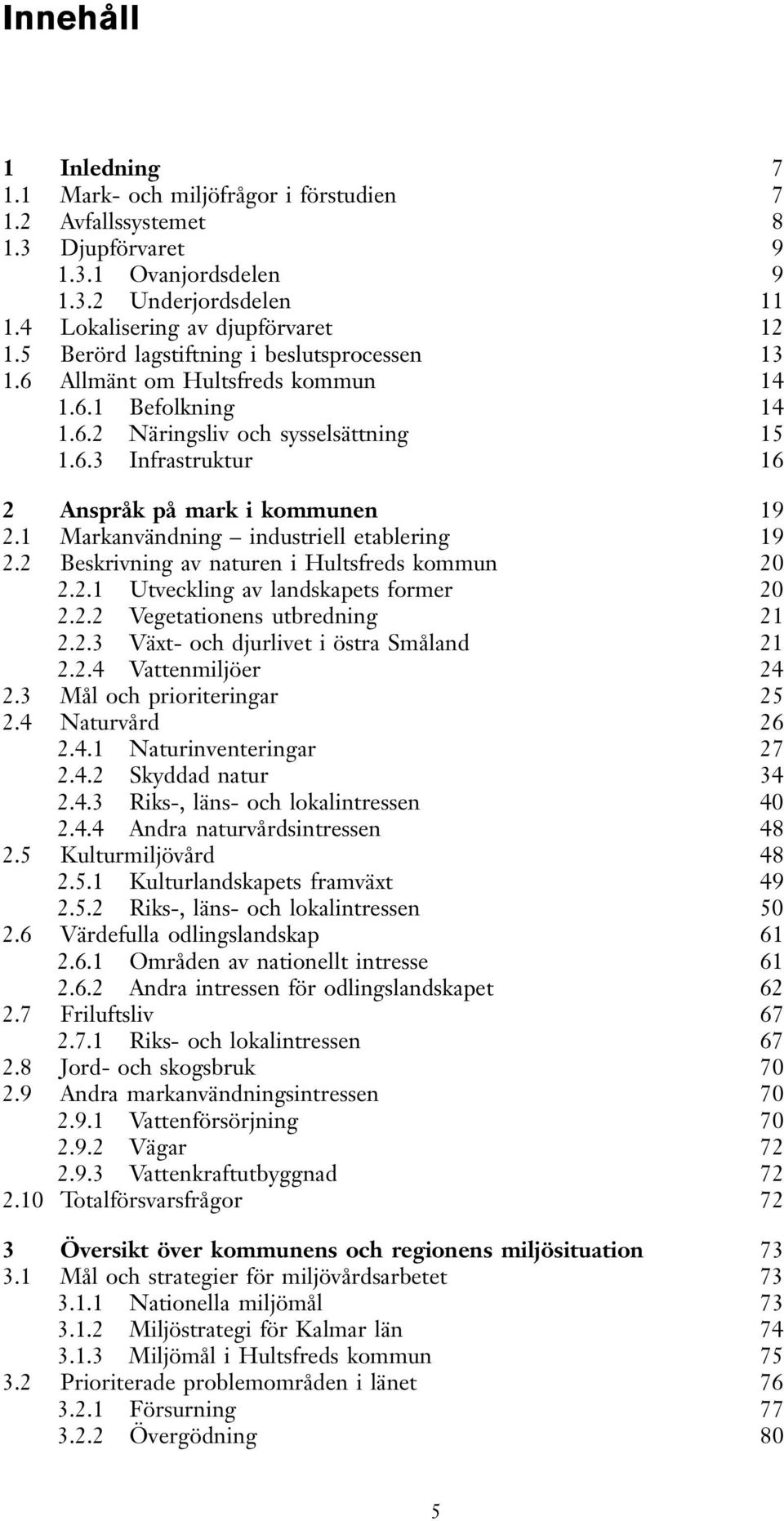 1 Markanvändning industriell etablering 19 2.2 Beskrivning av naturen i Hultsfreds kommun 20 2.2.1 Utveckling av landskapets former 20 2.2.2 Vegetationens utbredning 21 2.2.3 Växt- och djurlivet i östra Småland 21 2.