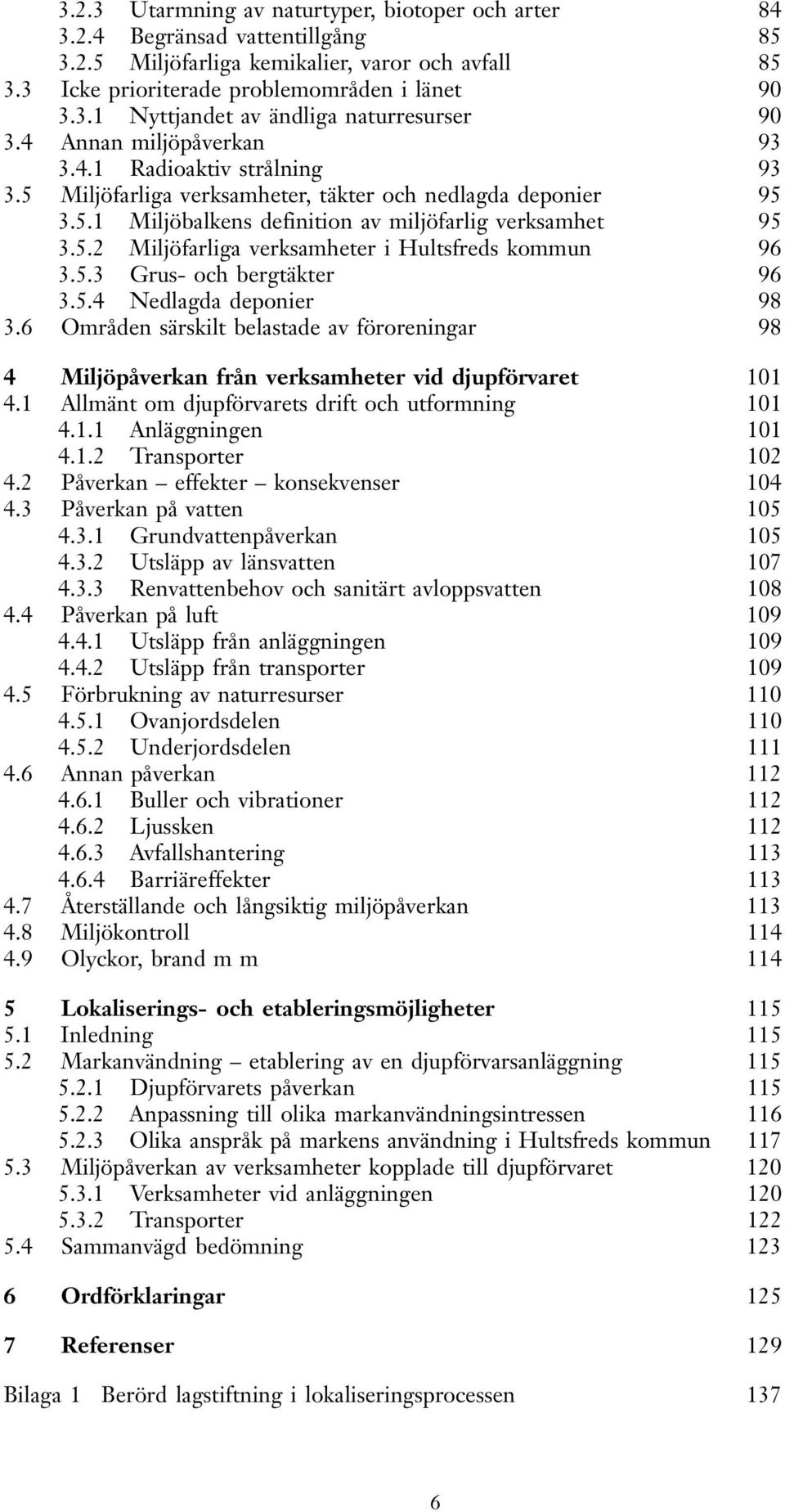 5.3 Grus- och bergtäkter 96 3.5.4 Nedlagda deponier 98 3.6 Områden särskilt belastade av föroreningar 98 4 Miljöpåverkan från verksamheter vid djupförvaret 101 4.