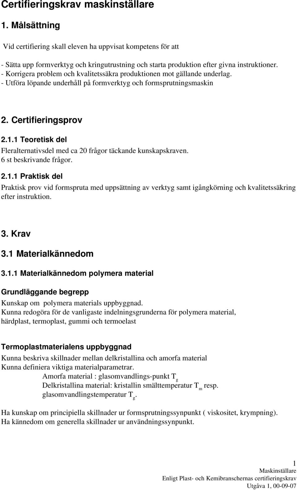 1 Teoretisk del Fleralternativsdel med ca 20 frågor täckande kunskapskraven. 6 st beskrivande frågor. 2.1.1 Praktisk del Praktisk prov vid formspruta med uppsättning av verktyg samt igångkörning och kvalitetssäkring efter instruktion.