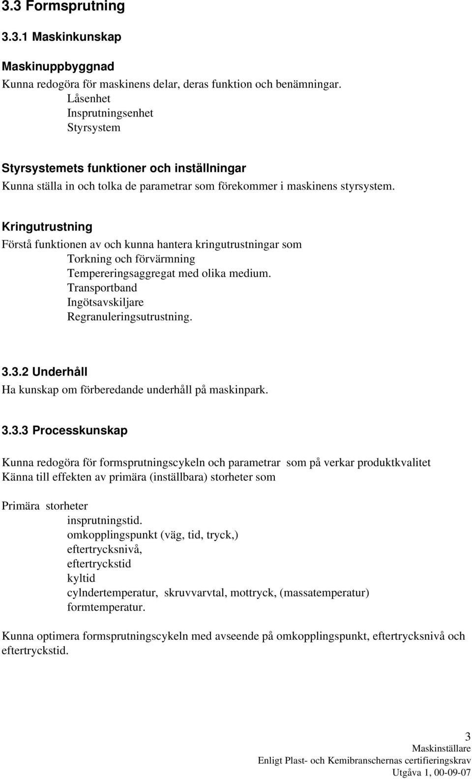 Kringutrustning Förstå funktionen av och kunna hantera kringutrustningar som Torkning och förvärmning Tempereringsaggregat med olika medium. Transportband Ingötsavskiljare Regranuleringsutrustning. 3.