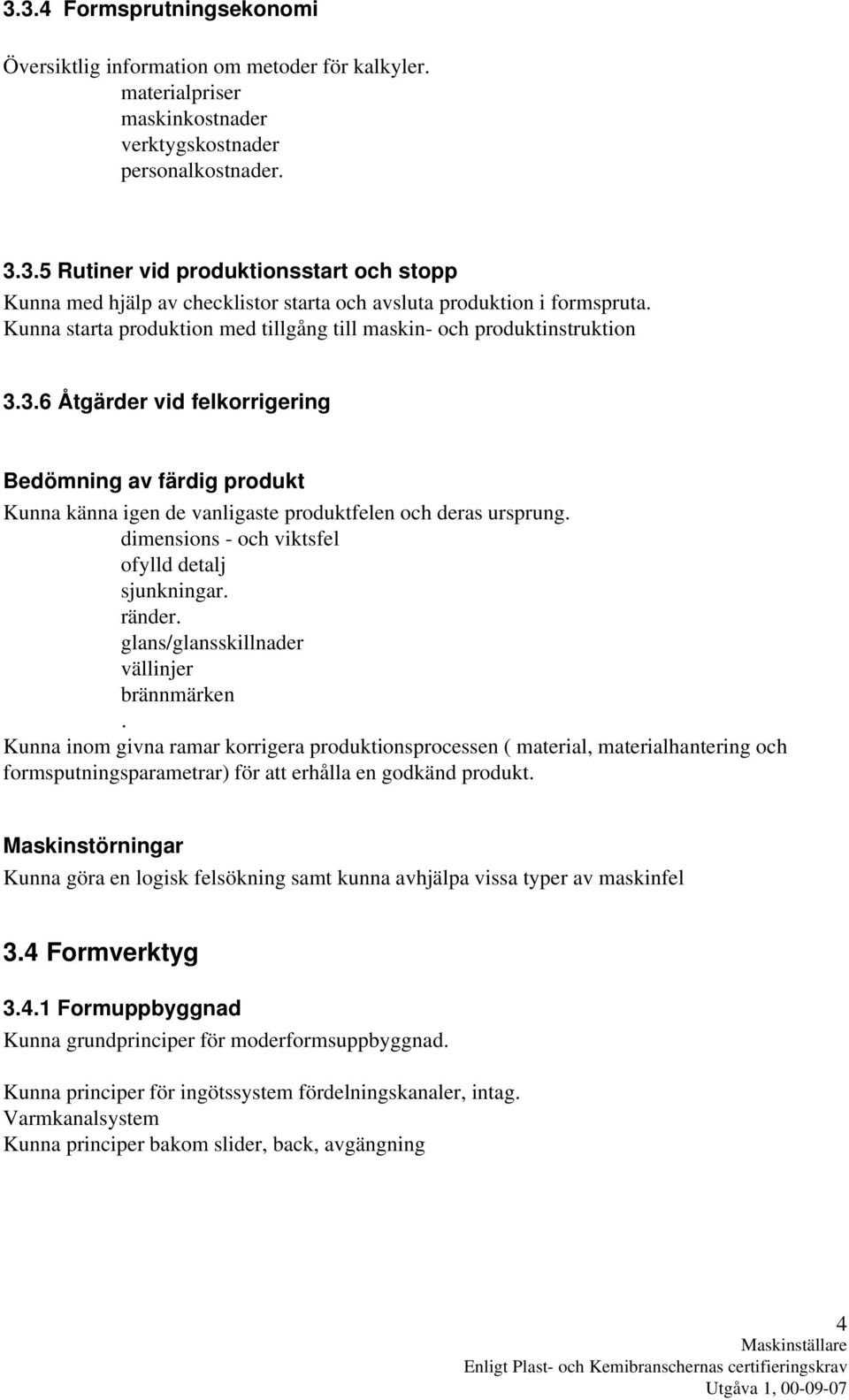 dimensions - och viktsfel ofylld detalj sjunkningar. ränder. glans/glansskillnader vällinjer brännmärken.