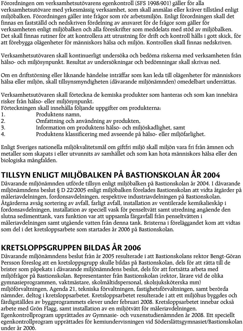 Enligt förordningen skall det finnas en fastställd och nedskriven fördelning av ansvaret för de frågor som gäller för verksamheten enligt miljöbalken och alla föreskrifter som meddelats med stöd av