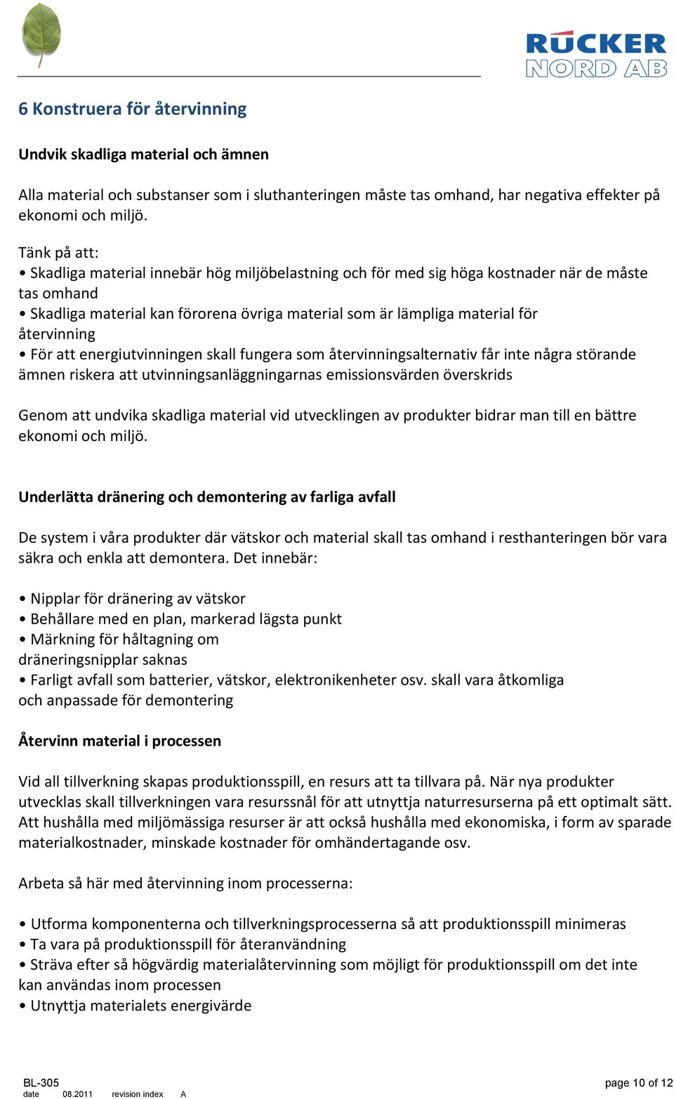 återvinning För att energiutvinningen skall fungera som återvinningsalternativ får inte några störande ämnen riskera att utvinningsanläggningarnas emissionsvärden överskrids Genom att undvika