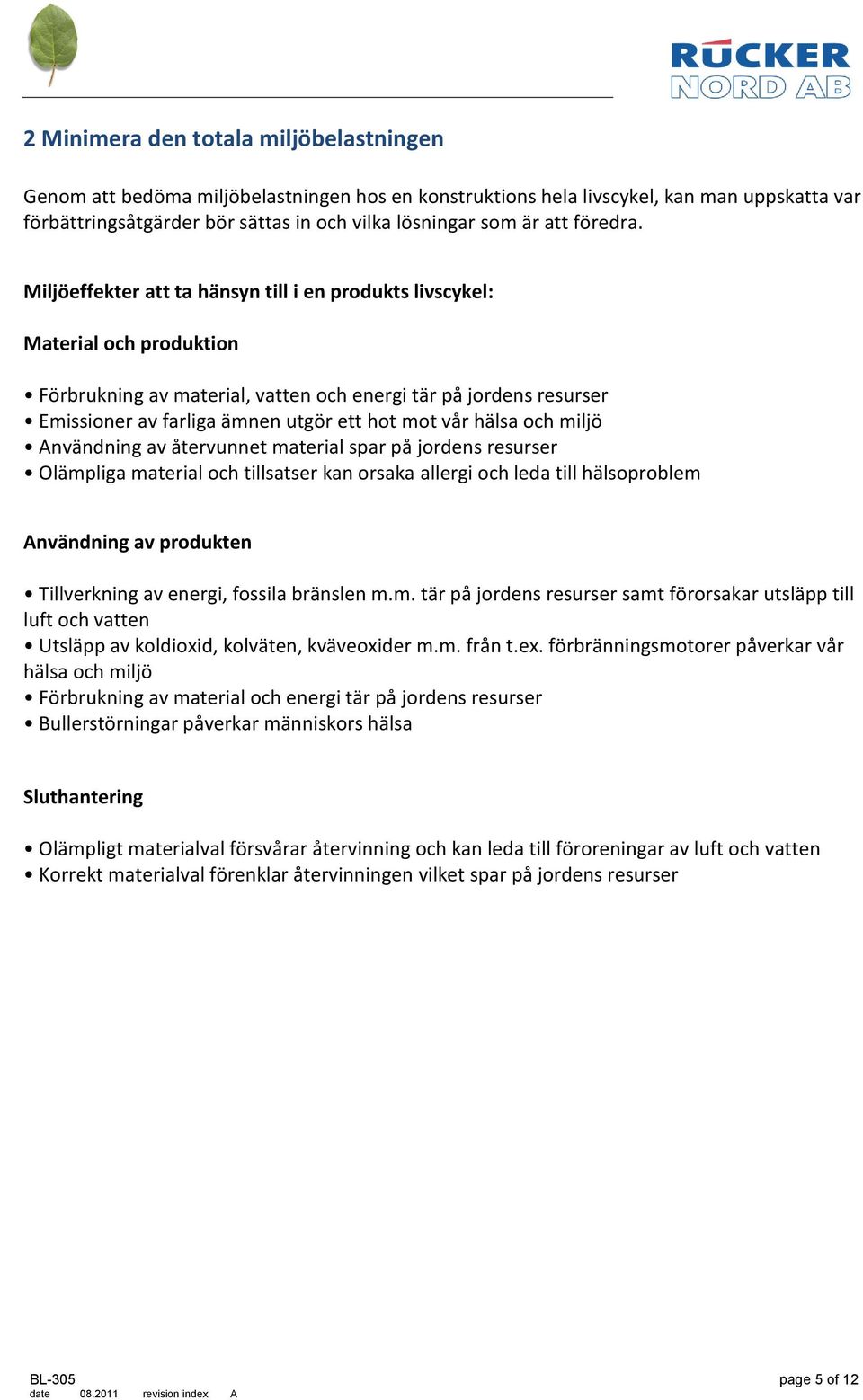 Miljöeffekter att ta hänsyn till i en produkts livscykel: Material och produktion Förbrukning av material, vatten och energi tär på jordens resurser Emissioner av farliga ämnen utgör ett hot mot vår