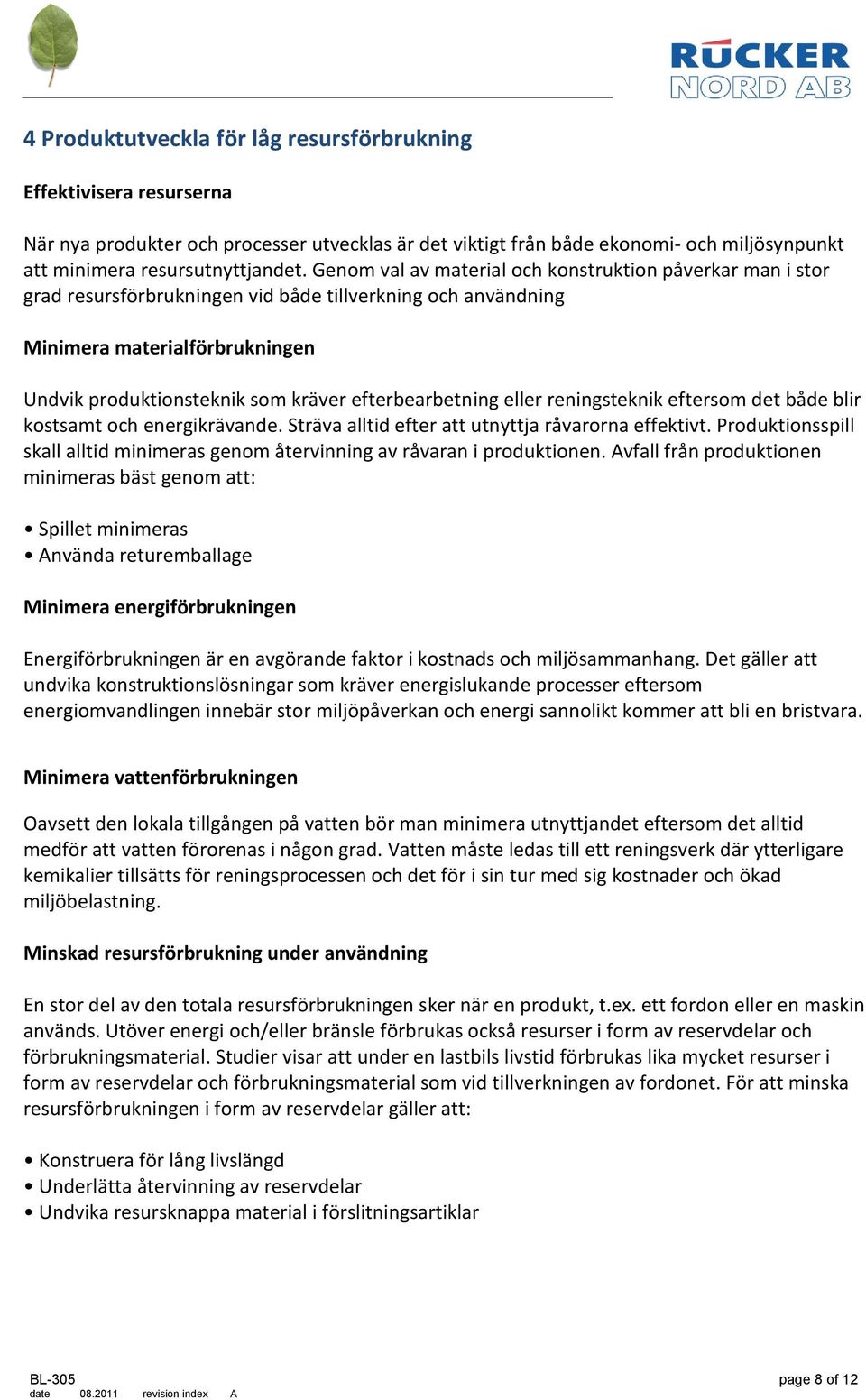 efterbearbetning eller reningsteknik eftersom det både blir kostsamt och energikrävande. Sträva alltid efter att utnyttja råvarorna effektivt.