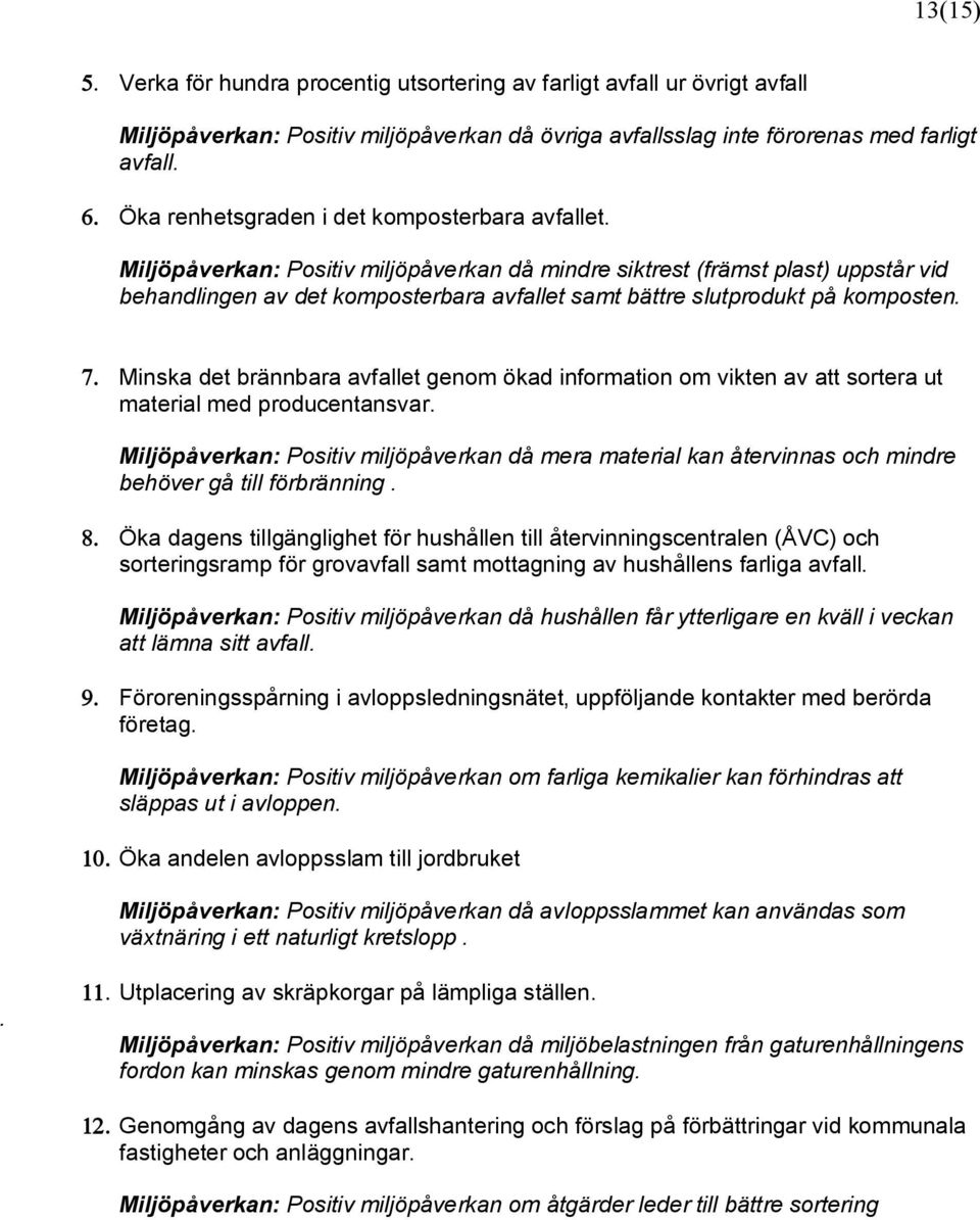 Miljöpåverkan: Positiv miljöpåverkan då mindre siktrest (främst plast) uppstår vid behandlingen av det komposterbara avfallet samt bättre slutprodukt på komposten. 7.