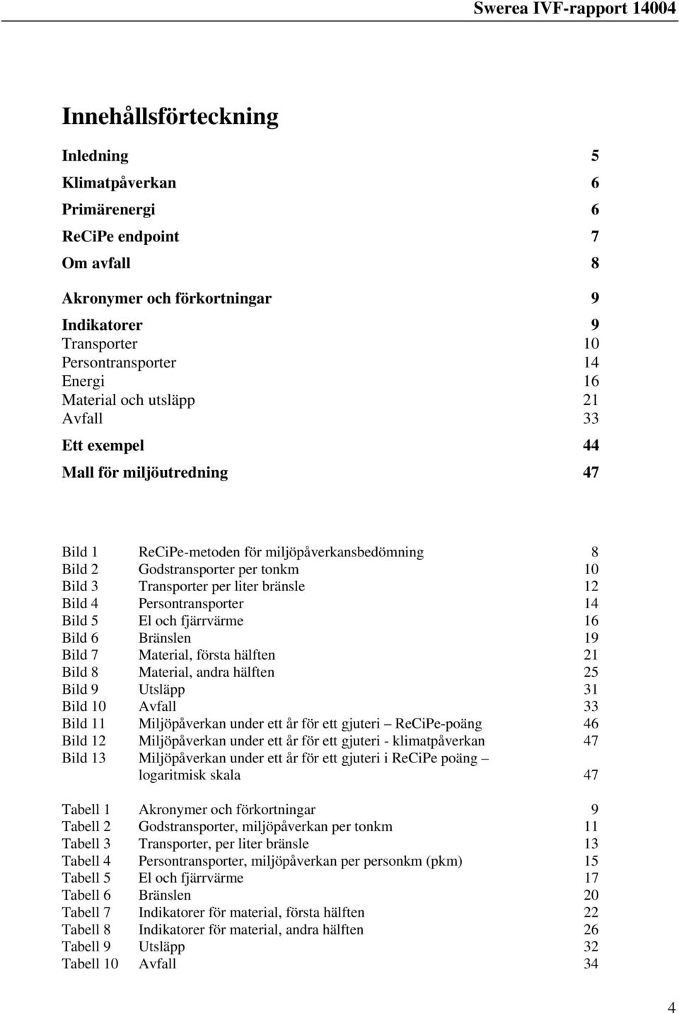 fjärrvärme 16 Bild 6 Bränslen 19 Bild 7 Material, första hälften 21 Bild 8 Material, andra hälften 25 Bild 9 Utsläpp 31 Bild 10 Avfall 33 Bild 11 Miljöpåverkan under ett år för ett gjuteri -poäng 46